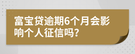 富宝贷逾期6个月会影响个人征信吗？