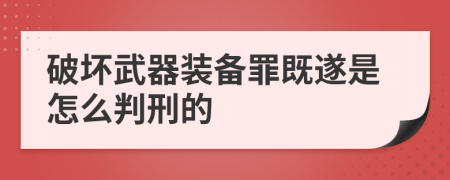 破坏武器装备罪既遂是怎么判刑的