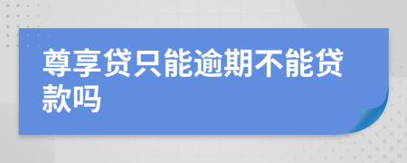 尊享贷只能逾期不能贷款吗