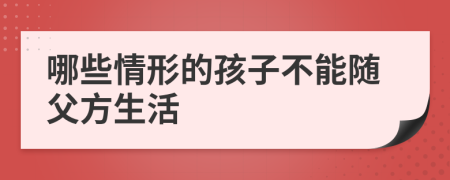哪些情形的孩子不能随父方生活