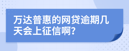 万达普惠的网贷逾期几天会上征信啊？