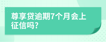 尊享贷逾期7个月会上征信吗?