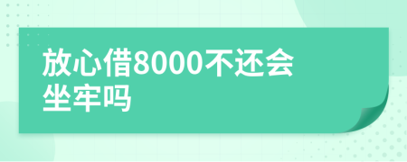 放心借8000不还会坐牢吗