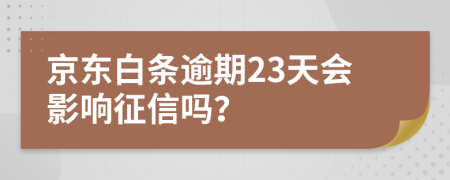 京东白条逾期23天会影响征信吗？