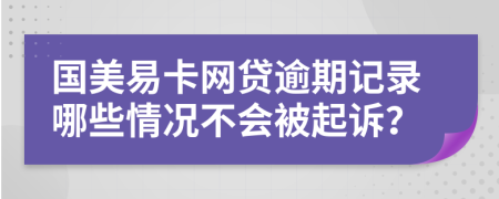 国美易卡网贷逾期记录哪些情况不会被起诉？