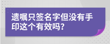 遗嘱只签名字但没有手印这个有效吗？