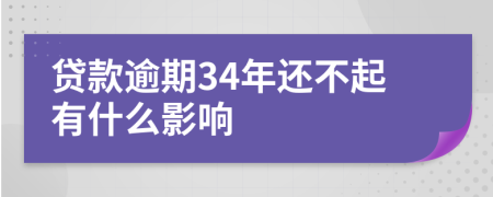 贷款逾期34年还不起有什么影响