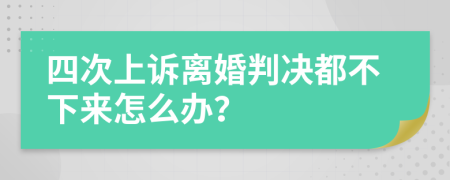 四次上诉离婚判决都不下来怎么办？