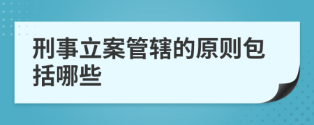 刑事立案管辖的原则包括哪些