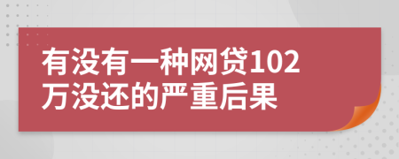 有没有一种网贷102万没还的严重后果
