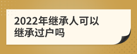 2022年继承人可以继承过户吗