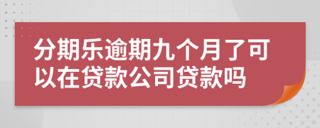 分期乐逾期九个月了可以在贷款公司贷款吗