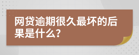 网贷逾期很久最坏的后果是什么？