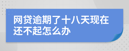 网贷逾期了十八天现在还不起怎么办