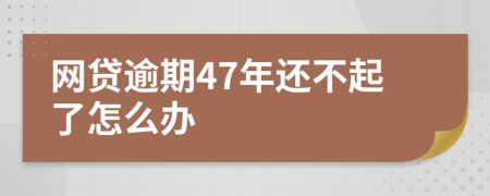 网贷逾期47年还不起了怎么办