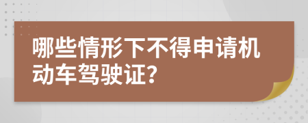 哪些情形下不得申请机动车驾驶证？