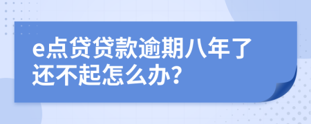 e点贷贷款逾期八年了还不起怎么办？