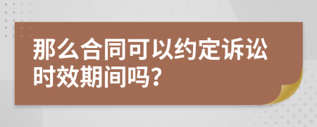 那么合同可以约定诉讼时效期间吗？