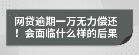 网贷逾期一万无力偿还！会面临什么样的后果