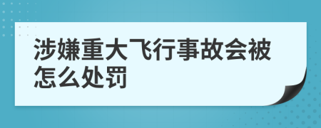 涉嫌重大飞行事故会被怎么处罚