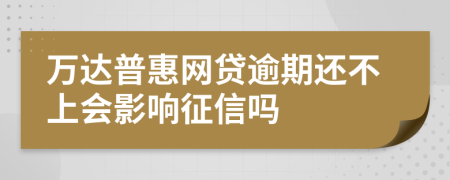 万达普惠网贷逾期还不上会影响征信吗