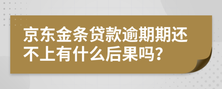 京东金条贷款逾期期还不上有什么后果吗？