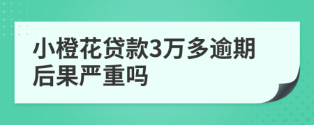 小橙花贷款3万多逾期后果严重吗