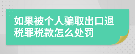 如果被个人骗取出口退税罪税款怎么处罚