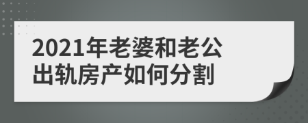 2021年老婆和老公出轨房产如何分割