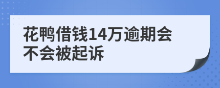 花鸭借钱14万逾期会不会被起诉