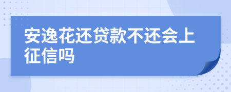 安逸花还贷款不还会上征信吗
