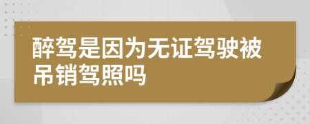 醉驾是因为无证驾驶被吊销驾照吗