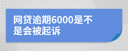 网贷逾期6000是不是会被起诉