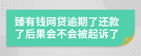 臻有钱网贷逾期了还款了后果会不会被起诉了