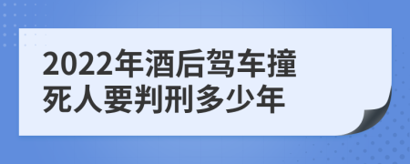 2022年酒后驾车撞死人要判刑多少年