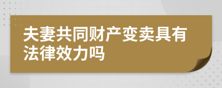 夫妻共同财产变卖具有法律效力吗