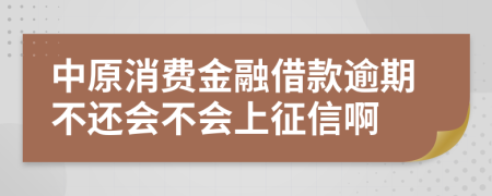 中原消费金融借款逾期不还会不会上征信啊