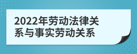 2022年劳动法律关系与事实劳动关系