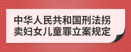 中华人民共和国刑法拐卖妇女儿童罪立案规定