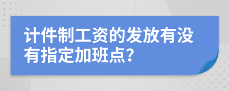 计件制工资的发放有没有指定加班点？