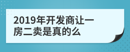 2019年开发商让一房二卖是真的么