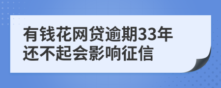 有钱花网贷逾期33年还不起会影响征信