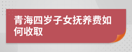 青海四岁子女抚养费如何收取