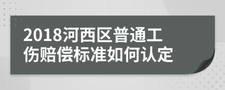 2018河西区普通工伤赔偿标准如何认定
