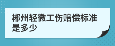 郴州轻微工伤赔偿标准是多少