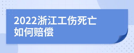 2022浙江工伤死亡如何赔偿