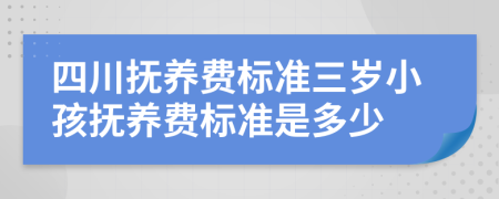 四川抚养费标准三岁小孩抚养费标准是多少