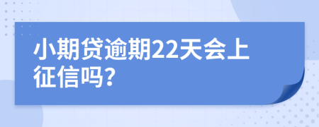 小期贷逾期22天会上征信吗？