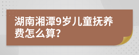 湖南湘潭9岁儿童抚养费怎么算？