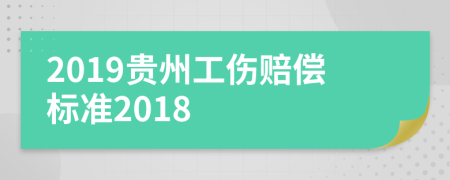 2019贵州工伤赔偿标准2018